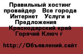 Правильный хостинг провайдер - Все города Интернет » Услуги и Предложения   . Краснодарский край,Горячий Ключ г.